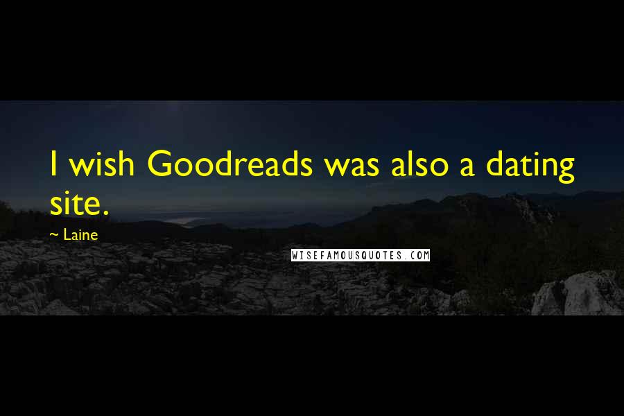 Laine Quotes: I wish Goodreads was also a dating site.