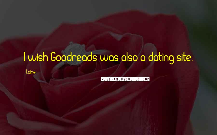 Laine Quotes: I wish Goodreads was also a dating site.