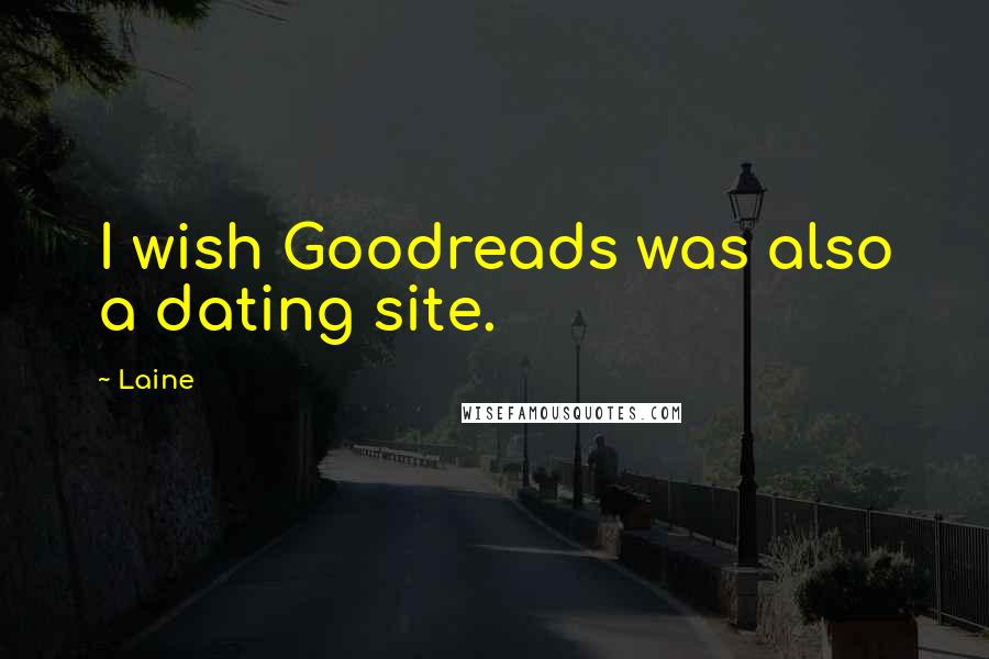 Laine Quotes: I wish Goodreads was also a dating site.