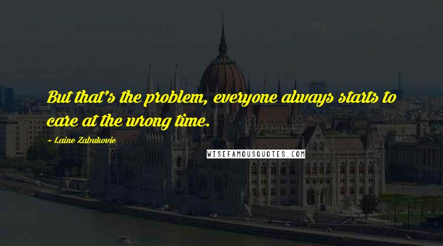 Laine Zabukovic Quotes: But that's the problem, everyone always starts to care at the wrong time.