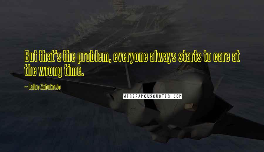 Laine Zabukovic Quotes: But that's the problem, everyone always starts to care at the wrong time.