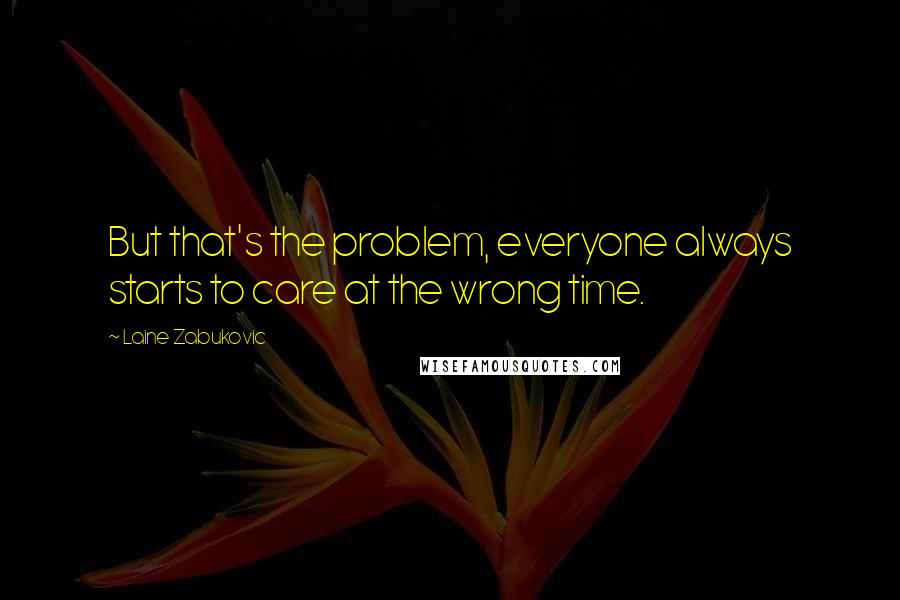 Laine Zabukovic Quotes: But that's the problem, everyone always starts to care at the wrong time.