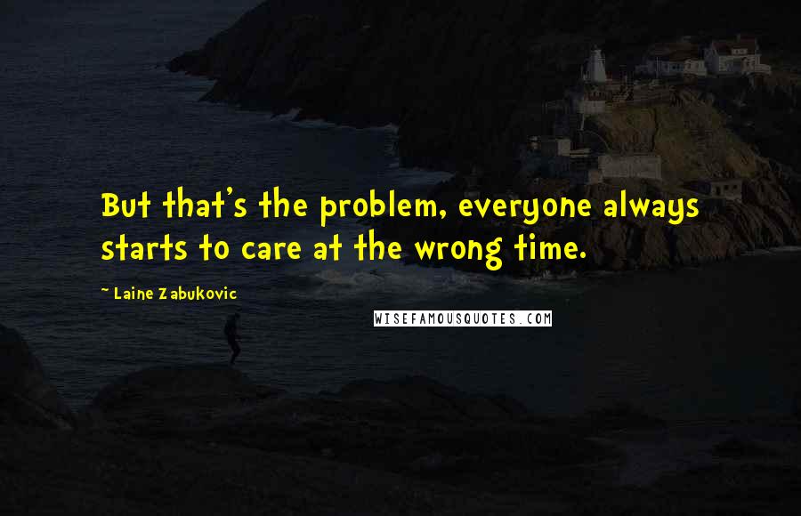 Laine Zabukovic Quotes: But that's the problem, everyone always starts to care at the wrong time.