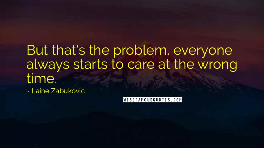 Laine Zabukovic Quotes: But that's the problem, everyone always starts to care at the wrong time.