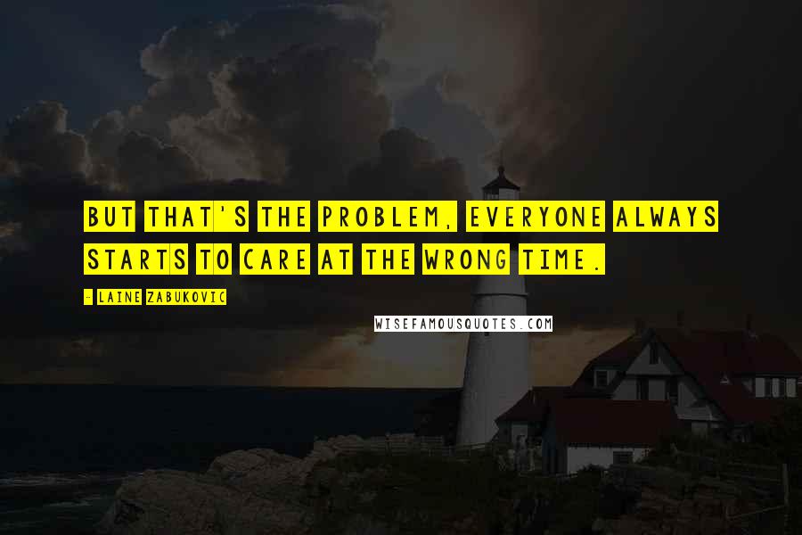 Laine Zabukovic Quotes: But that's the problem, everyone always starts to care at the wrong time.