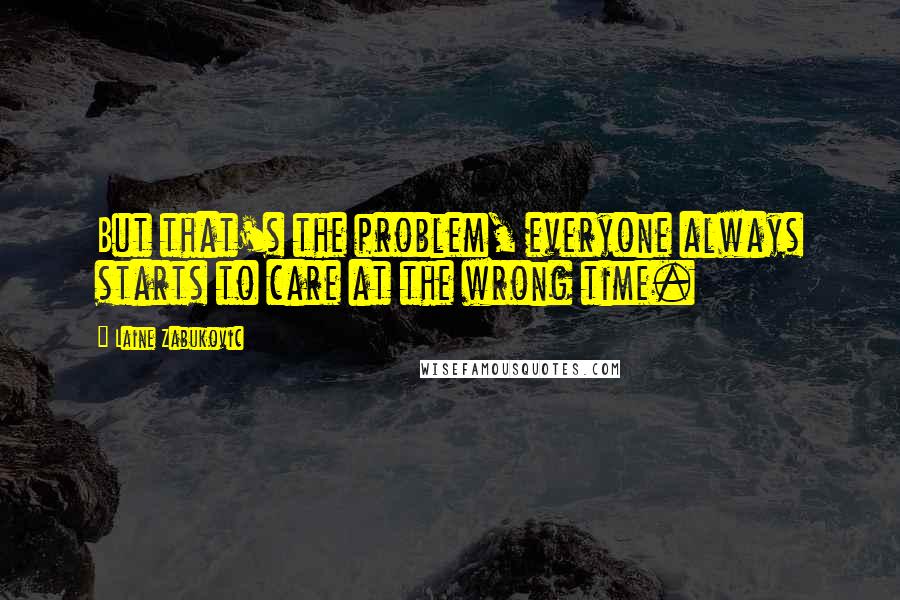 Laine Zabukovic Quotes: But that's the problem, everyone always starts to care at the wrong time.