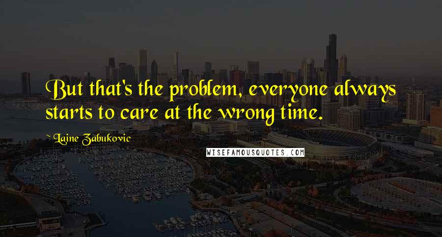 Laine Zabukovic Quotes: But that's the problem, everyone always starts to care at the wrong time.