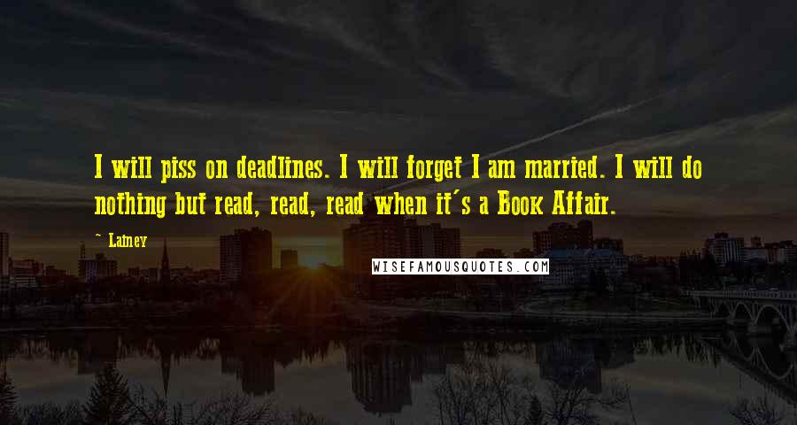 Lainey Quotes: I will piss on deadlines. I will forget I am married. I will do nothing but read, read, read when it's a Book Affair.