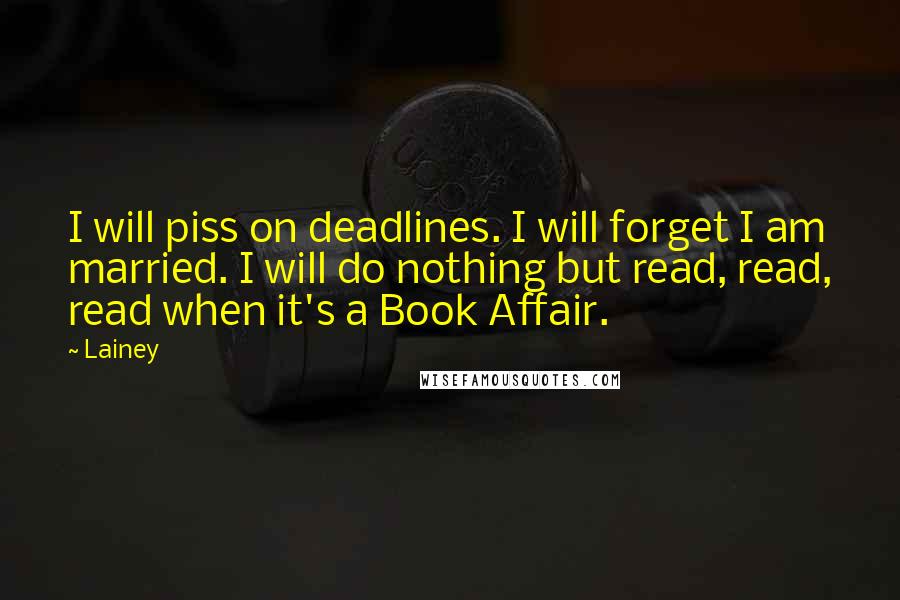 Lainey Quotes: I will piss on deadlines. I will forget I am married. I will do nothing but read, read, read when it's a Book Affair.