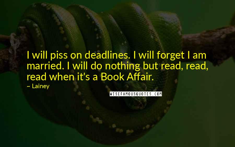 Lainey Quotes: I will piss on deadlines. I will forget I am married. I will do nothing but read, read, read when it's a Book Affair.