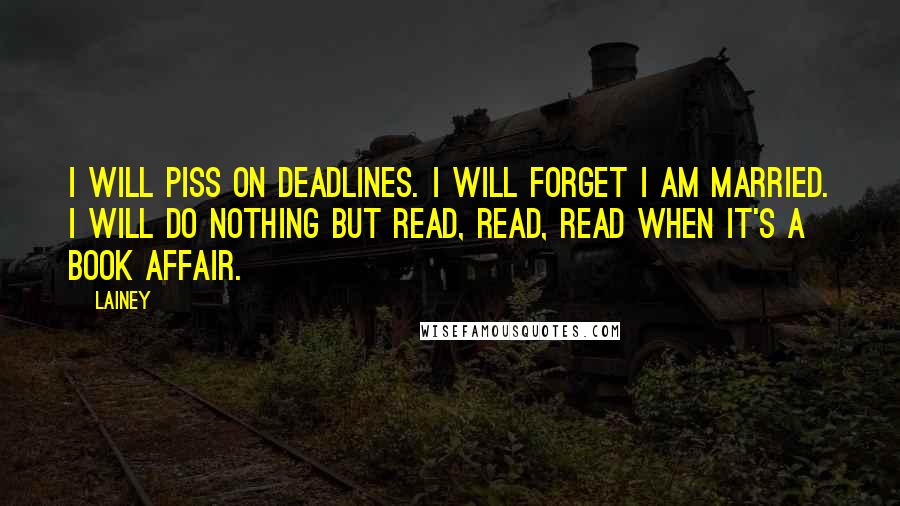 Lainey Quotes: I will piss on deadlines. I will forget I am married. I will do nothing but read, read, read when it's a Book Affair.