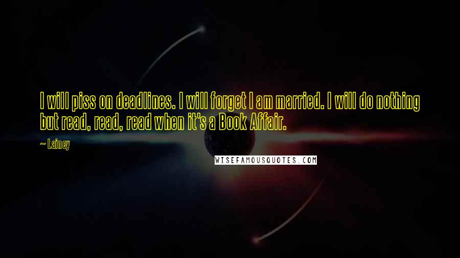 Lainey Quotes: I will piss on deadlines. I will forget I am married. I will do nothing but read, read, read when it's a Book Affair.