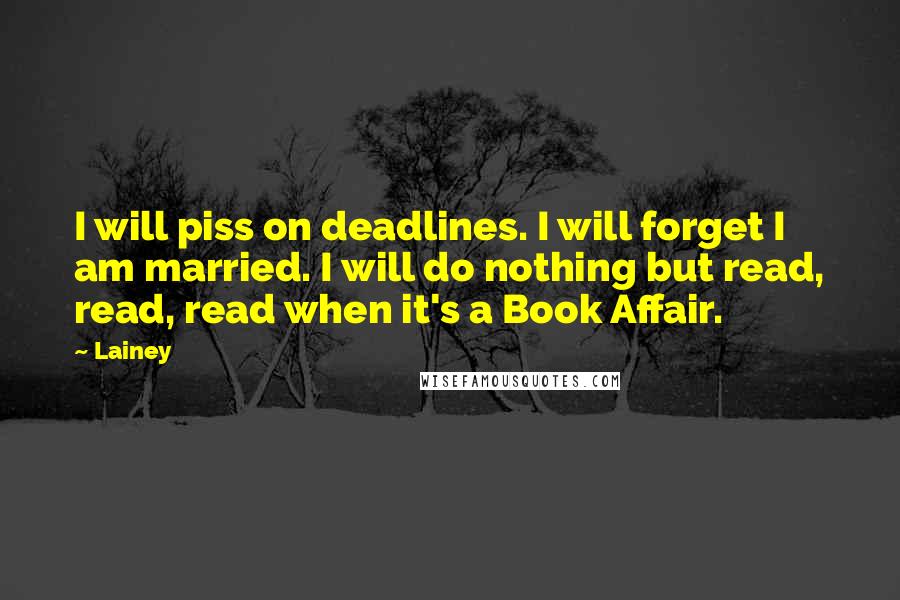 Lainey Quotes: I will piss on deadlines. I will forget I am married. I will do nothing but read, read, read when it's a Book Affair.