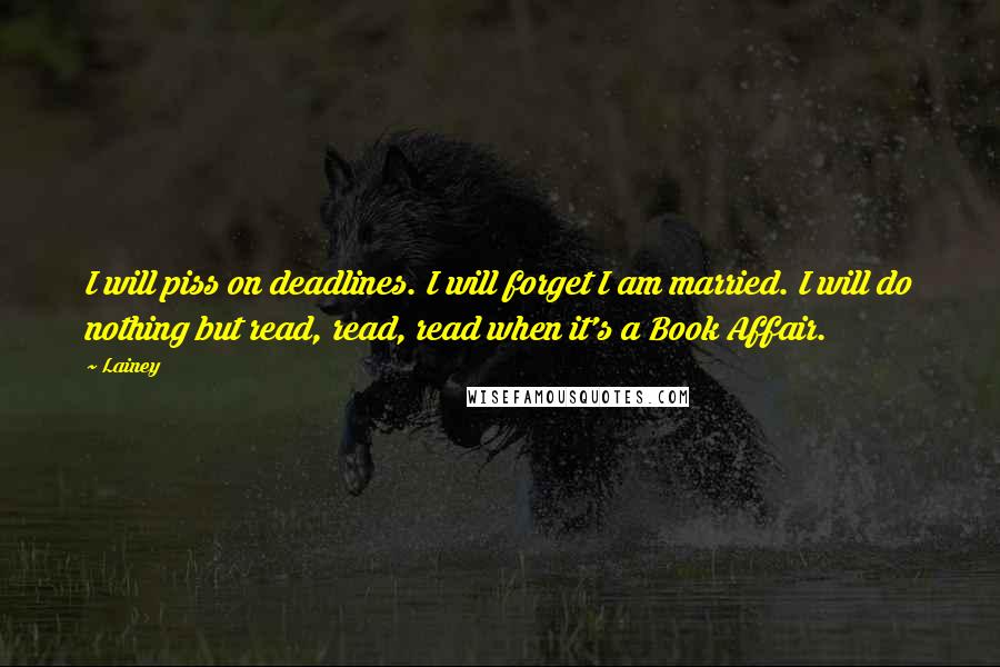 Lainey Quotes: I will piss on deadlines. I will forget I am married. I will do nothing but read, read, read when it's a Book Affair.