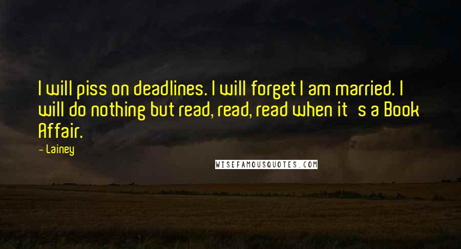 Lainey Quotes: I will piss on deadlines. I will forget I am married. I will do nothing but read, read, read when it's a Book Affair.