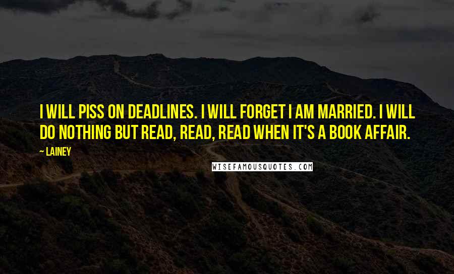 Lainey Quotes: I will piss on deadlines. I will forget I am married. I will do nothing but read, read, read when it's a Book Affair.