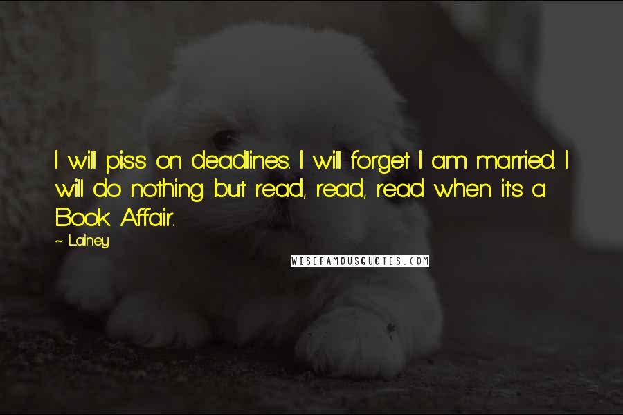 Lainey Quotes: I will piss on deadlines. I will forget I am married. I will do nothing but read, read, read when it's a Book Affair.