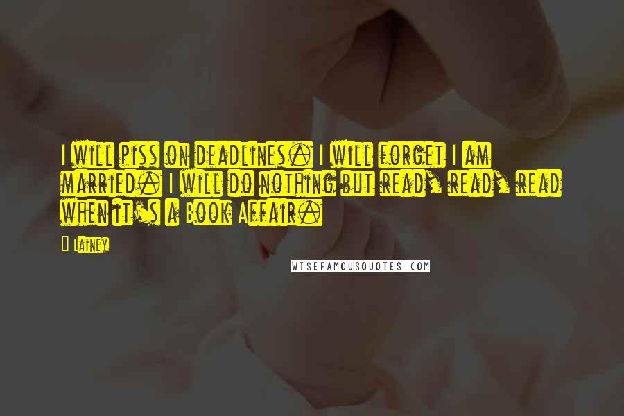 Lainey Quotes: I will piss on deadlines. I will forget I am married. I will do nothing but read, read, read when it's a Book Affair.
