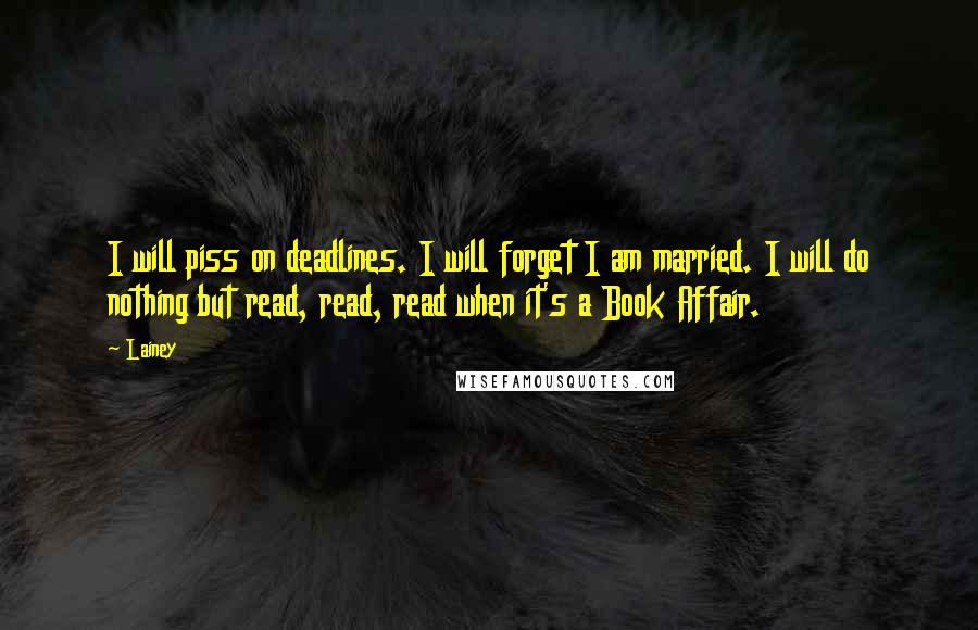 Lainey Quotes: I will piss on deadlines. I will forget I am married. I will do nothing but read, read, read when it's a Book Affair.