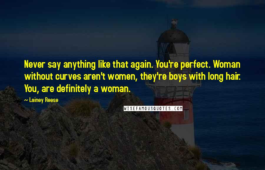 Lainey Reese Quotes: Never say anything like that again. You're perfect. Woman without curves aren't women, they're boys with long hair. You, are definitely a woman.