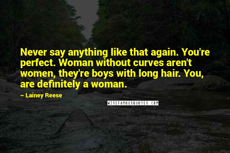 Lainey Reese Quotes: Never say anything like that again. You're perfect. Woman without curves aren't women, they're boys with long hair. You, are definitely a woman.