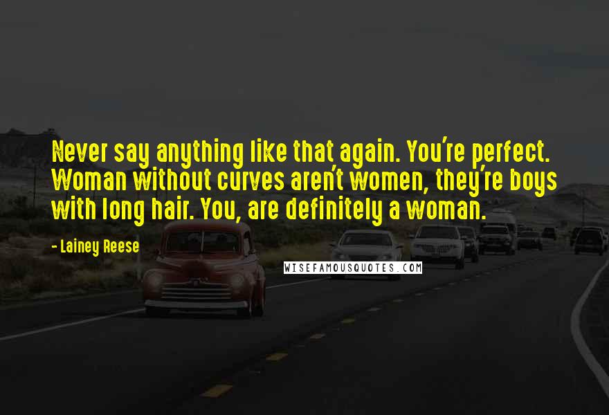 Lainey Reese Quotes: Never say anything like that again. You're perfect. Woman without curves aren't women, they're boys with long hair. You, are definitely a woman.