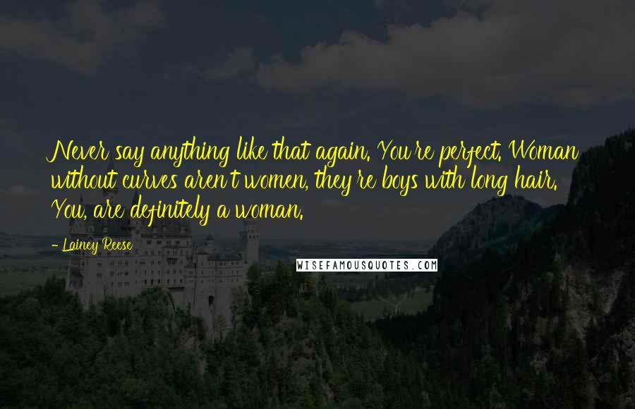 Lainey Reese Quotes: Never say anything like that again. You're perfect. Woman without curves aren't women, they're boys with long hair. You, are definitely a woman.