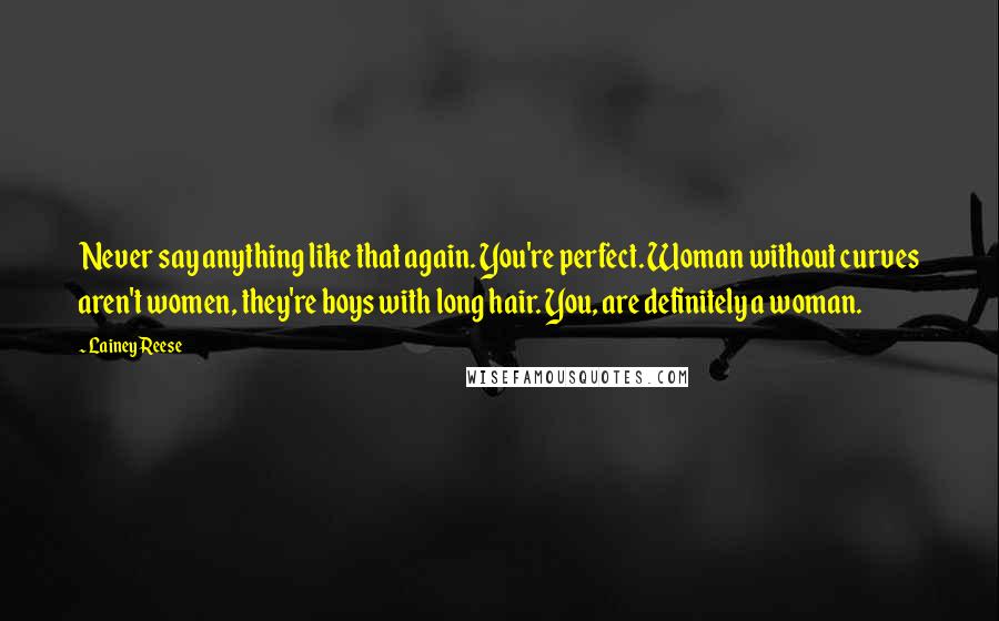 Lainey Reese Quotes: Never say anything like that again. You're perfect. Woman without curves aren't women, they're boys with long hair. You, are definitely a woman.