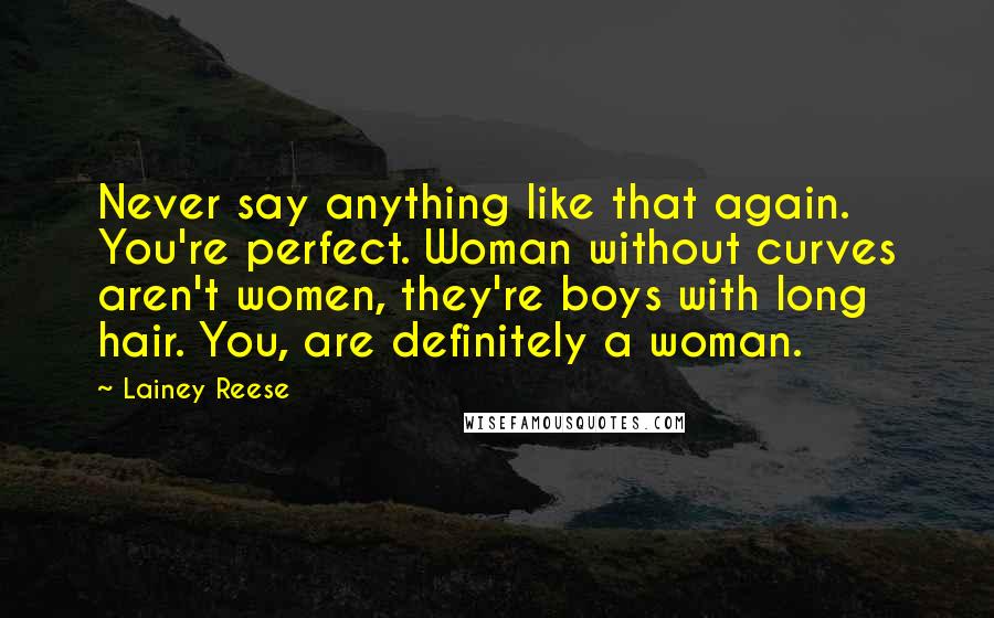 Lainey Reese Quotes: Never say anything like that again. You're perfect. Woman without curves aren't women, they're boys with long hair. You, are definitely a woman.