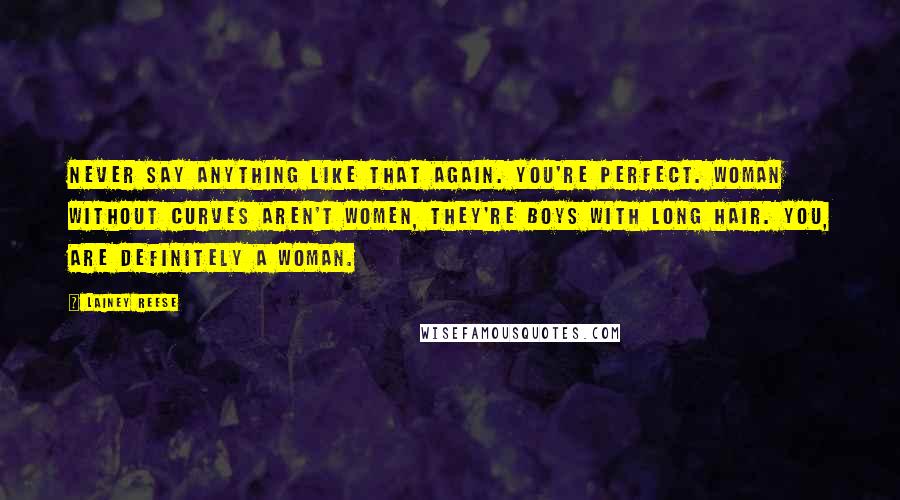 Lainey Reese Quotes: Never say anything like that again. You're perfect. Woman without curves aren't women, they're boys with long hair. You, are definitely a woman.