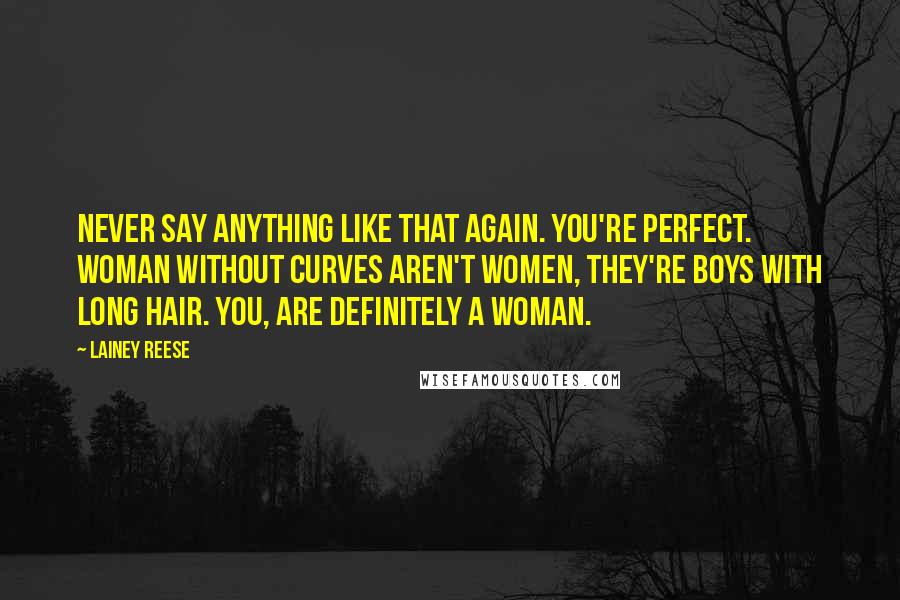 Lainey Reese Quotes: Never say anything like that again. You're perfect. Woman without curves aren't women, they're boys with long hair. You, are definitely a woman.