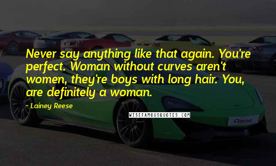 Lainey Reese Quotes: Never say anything like that again. You're perfect. Woman without curves aren't women, they're boys with long hair. You, are definitely a woman.