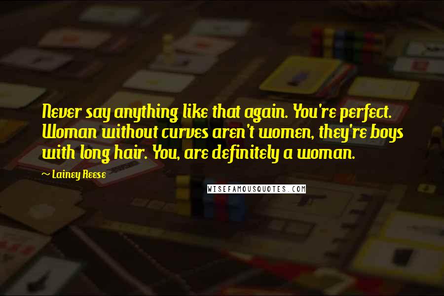 Lainey Reese Quotes: Never say anything like that again. You're perfect. Woman without curves aren't women, they're boys with long hair. You, are definitely a woman.