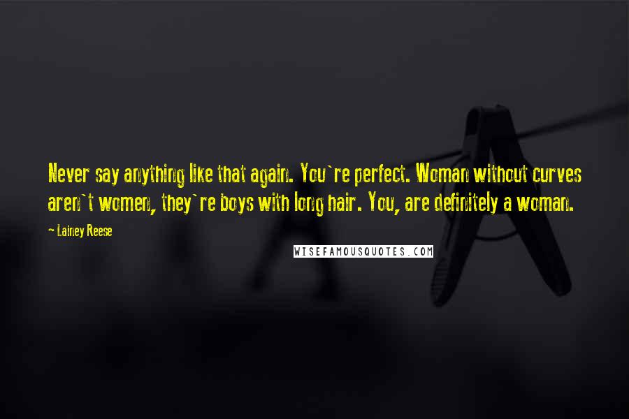 Lainey Reese Quotes: Never say anything like that again. You're perfect. Woman without curves aren't women, they're boys with long hair. You, are definitely a woman.