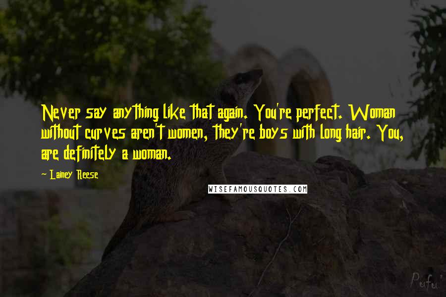 Lainey Reese Quotes: Never say anything like that again. You're perfect. Woman without curves aren't women, they're boys with long hair. You, are definitely a woman.