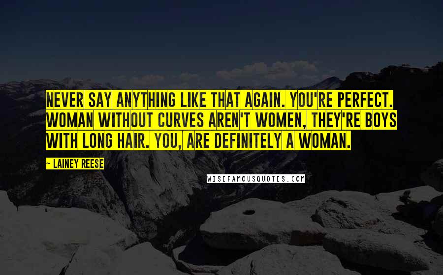 Lainey Reese Quotes: Never say anything like that again. You're perfect. Woman without curves aren't women, they're boys with long hair. You, are definitely a woman.