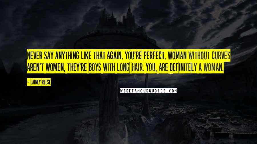 Lainey Reese Quotes: Never say anything like that again. You're perfect. Woman without curves aren't women, they're boys with long hair. You, are definitely a woman.