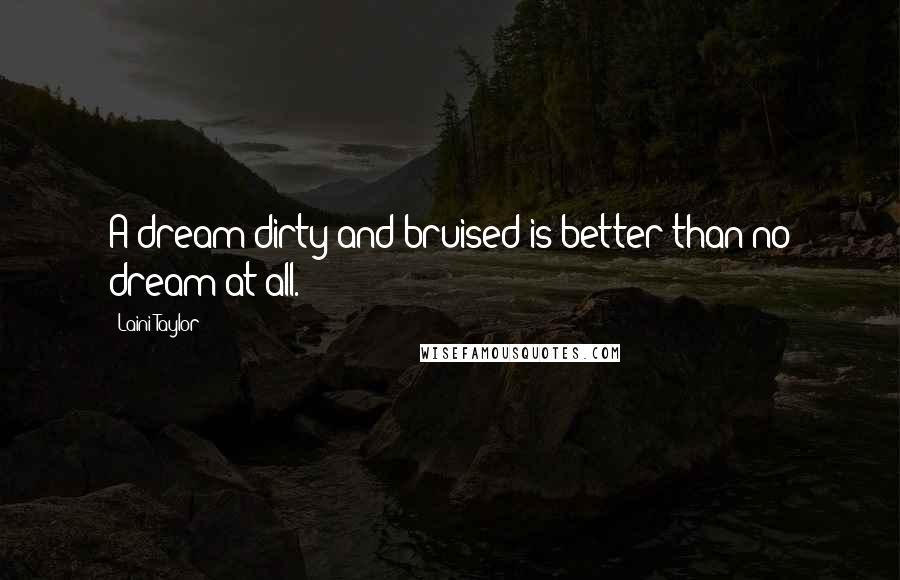 Laini Taylor Quotes: A dream dirty and bruised is better than no dream at all.