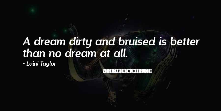 Laini Taylor Quotes: A dream dirty and bruised is better than no dream at all.