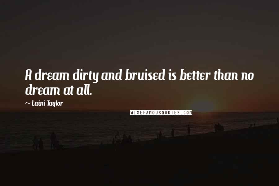 Laini Taylor Quotes: A dream dirty and bruised is better than no dream at all.