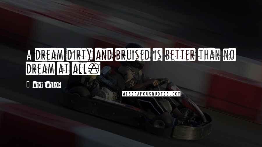 Laini Taylor Quotes: A dream dirty and bruised is better than no dream at all.