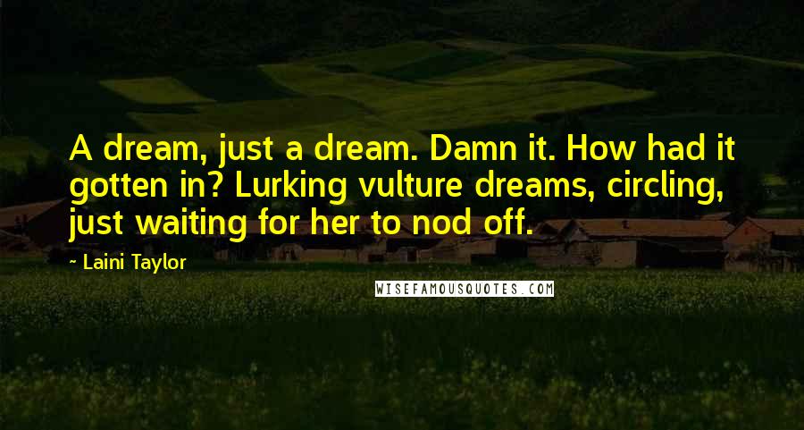 Laini Taylor Quotes: A dream, just a dream. Damn it. How had it gotten in? Lurking vulture dreams, circling, just waiting for her to nod off.