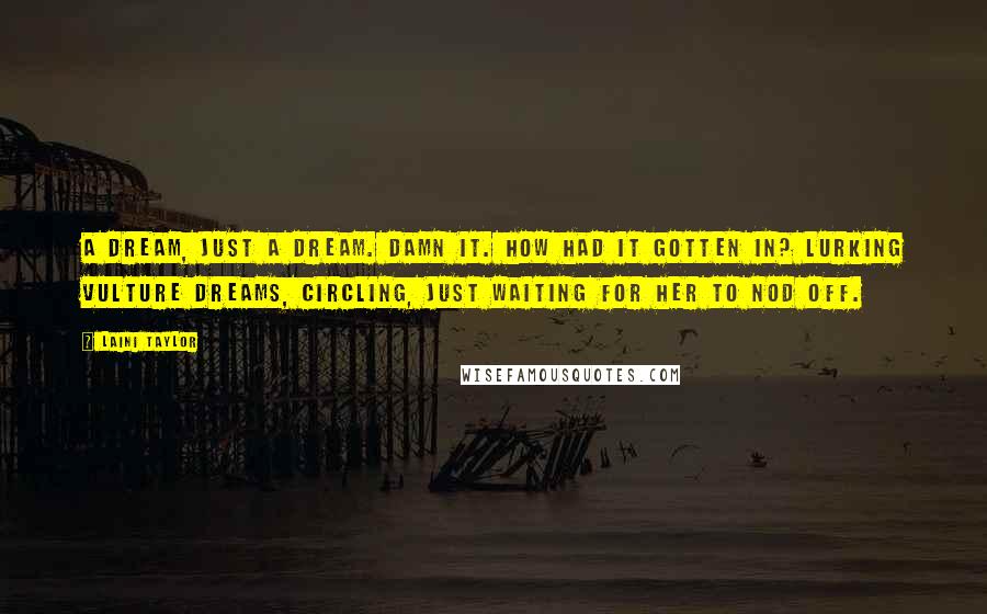 Laini Taylor Quotes: A dream, just a dream. Damn it. How had it gotten in? Lurking vulture dreams, circling, just waiting for her to nod off.