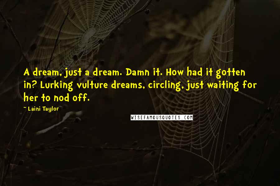 Laini Taylor Quotes: A dream, just a dream. Damn it. How had it gotten in? Lurking vulture dreams, circling, just waiting for her to nod off.