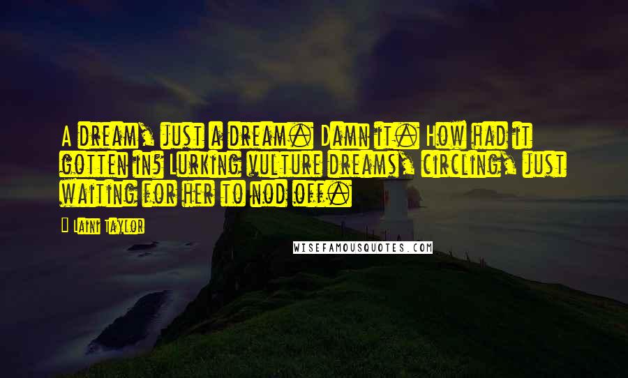 Laini Taylor Quotes: A dream, just a dream. Damn it. How had it gotten in? Lurking vulture dreams, circling, just waiting for her to nod off.
