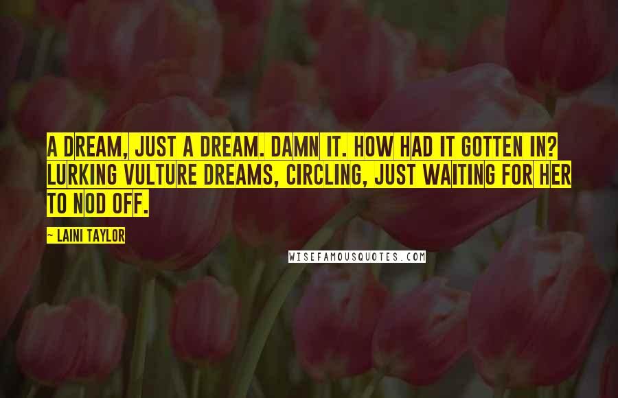 Laini Taylor Quotes: A dream, just a dream. Damn it. How had it gotten in? Lurking vulture dreams, circling, just waiting for her to nod off.