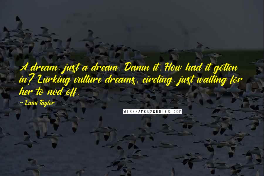 Laini Taylor Quotes: A dream, just a dream. Damn it. How had it gotten in? Lurking vulture dreams, circling, just waiting for her to nod off.