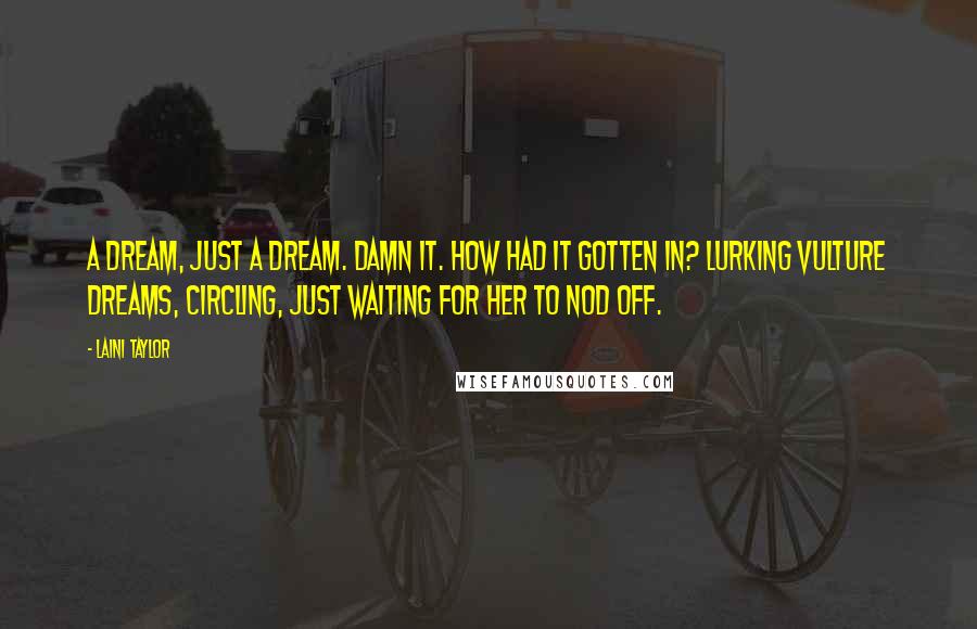 Laini Taylor Quotes: A dream, just a dream. Damn it. How had it gotten in? Lurking vulture dreams, circling, just waiting for her to nod off.