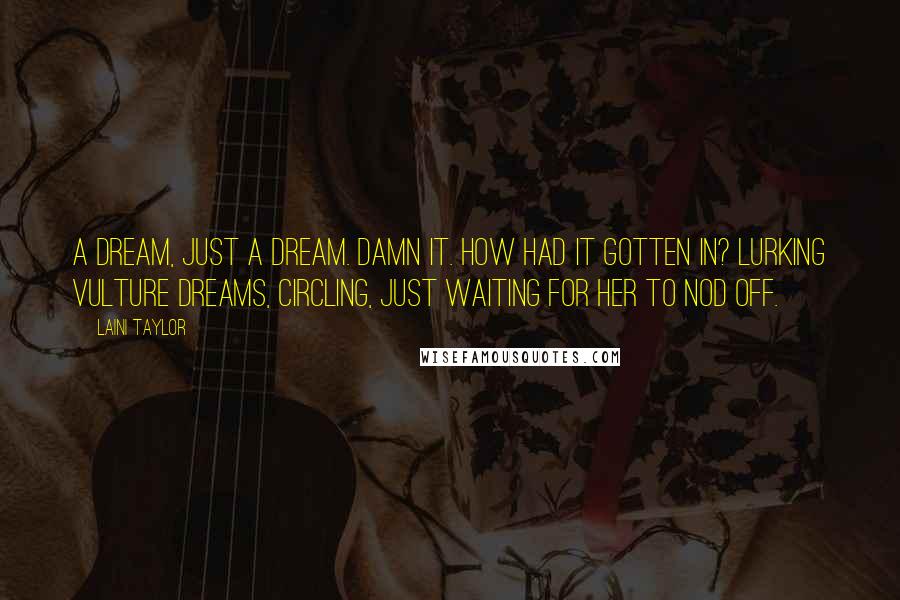 Laini Taylor Quotes: A dream, just a dream. Damn it. How had it gotten in? Lurking vulture dreams, circling, just waiting for her to nod off.