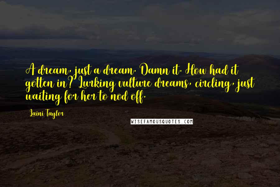 Laini Taylor Quotes: A dream, just a dream. Damn it. How had it gotten in? Lurking vulture dreams, circling, just waiting for her to nod off.